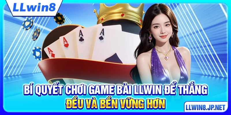Bí quyết chơi game bài LLWIN để thắng đều và bền vững hơn