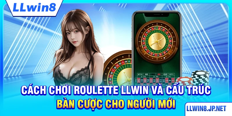 Cách chơi roulette LLWIN và cấu trúc bàn cược cho người mới