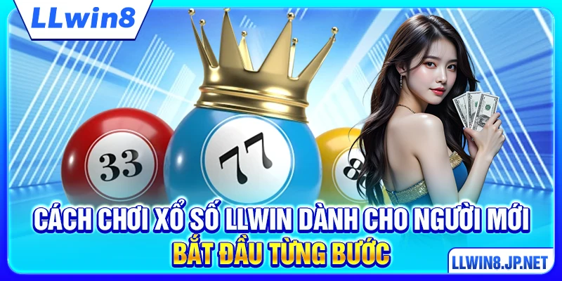 Cách chơi xổ số LLWIN dành cho người mới bắt đầu từng bước