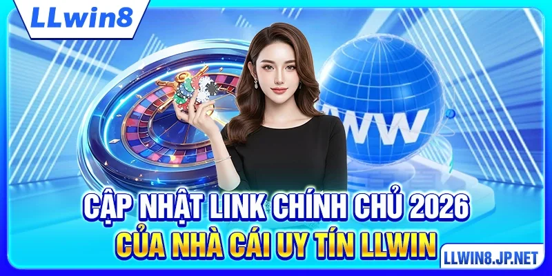 Cập nhật link chính chủ 2026 của nhà cái uy tín LLWIN