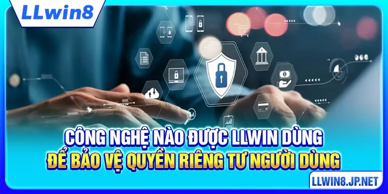 Công nghệ nào được LLWIN dùng để bảo vệ quyền riêng tư người dùng