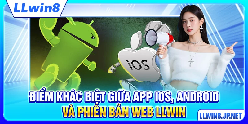 Điểm khác biệt giữa app iOS, Android và phiên bản web LLWIN