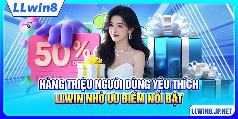 Hàng triệu người dùng yêu thích LLWIN nhờ ưu điểm nổi bật