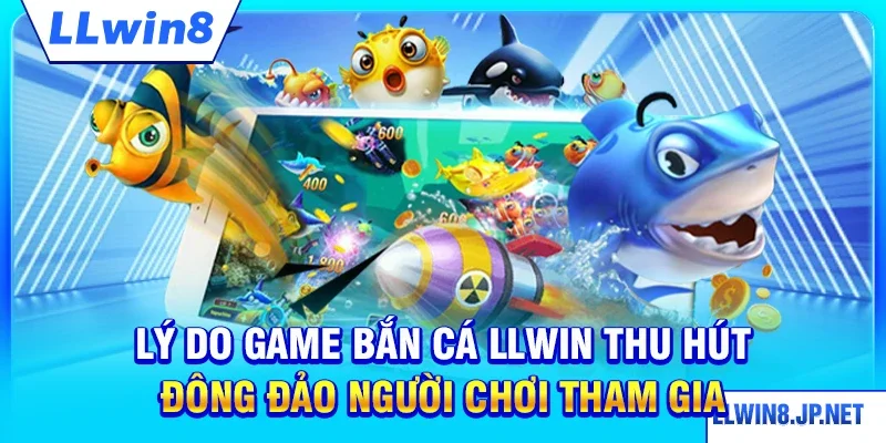 Lý do game bắn cá LLWIN thu hút đông đảo người chơi tham gia