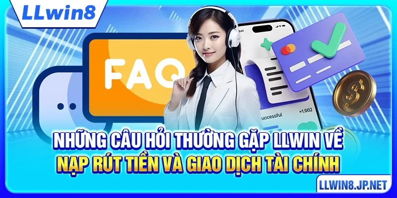 Những câu hỏi thường gặp LLWIN về nạp rút tiền và giao dịch tài chính