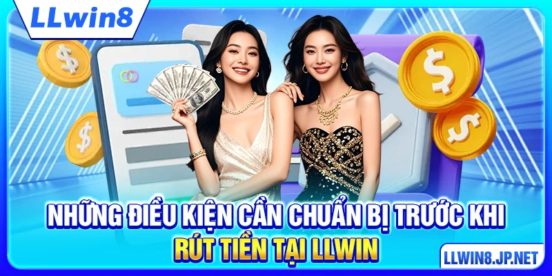Những điều kiện cần chuẩn bị trước khi rút tiền tại LLWIN