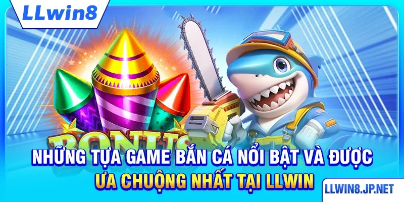 Những tựa game bắn cá nổi bật và được ưa chuộng nhất tại LLWIN