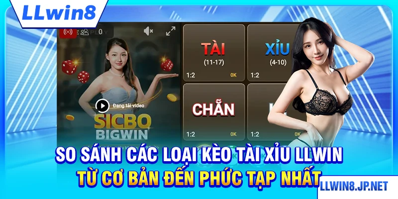 So sánh các loại kèo tài xỉu LLWIN từ cơ bản đến phức tạp nhất